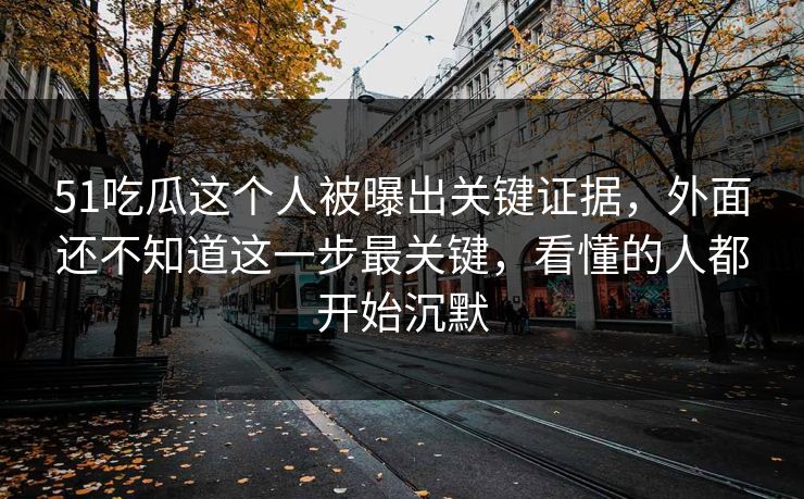 51吃瓜这个人被曝出关键证据，外面还不知道这一步最关键，看懂的人都开始沉默