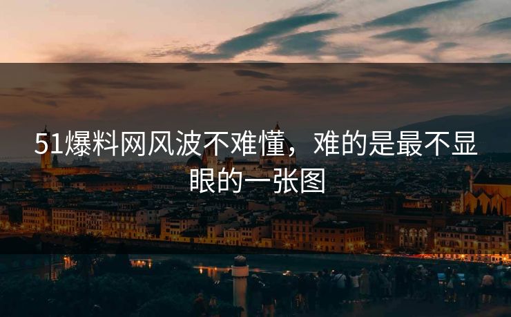 51爆料网风波不难懂，难的是最不显眼的一张图