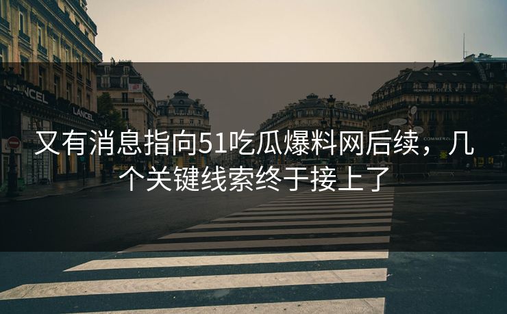 又有消息指向51吃瓜爆料网后续,几个关键线索终于接上了 又有消息指向51吃瓜爆料网后续,几个关键线索终于接上了