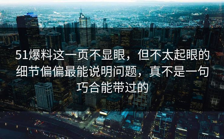 51爆料这一页不显眼,但不太起眼的细节偏偏最能说明问题,真不是一句巧合能带过的 51爆料这一页不显眼,但不太起眼的细节偏偏最能说明问题,真不是一句巧合能带过的