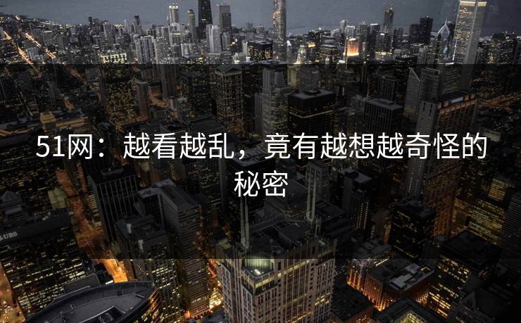 51网：越看越乱，竟有越想越奇怪的秘密