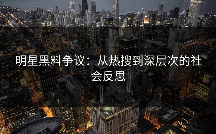 明星黑料争议：从热搜到深层次的社会反思