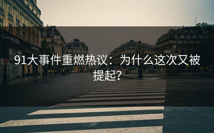 91大事件重燃热议：为什么这次又被提起？