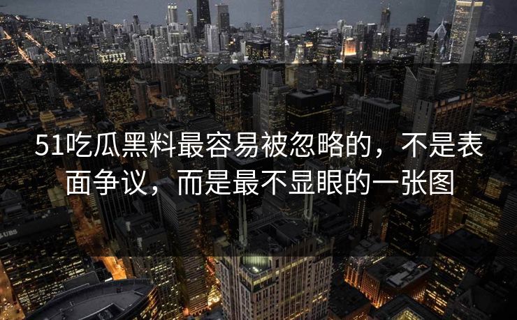 51吃瓜黑料最容易被忽略的，不是表面争议，而是最不显眼的一张图