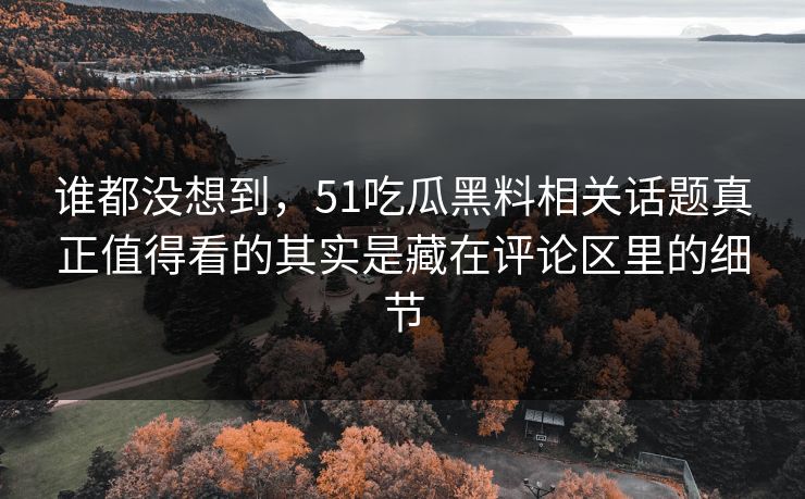 谁都没想到,51吃瓜黑料相关话题真正值得看的其实是藏在评论区里的细节 谁都没想到,51吃瓜黑料相关话题真正值得看的其实是藏在评论区里的细节